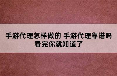 手游代理怎样做的 手游代理靠谱吗看完你就知道了